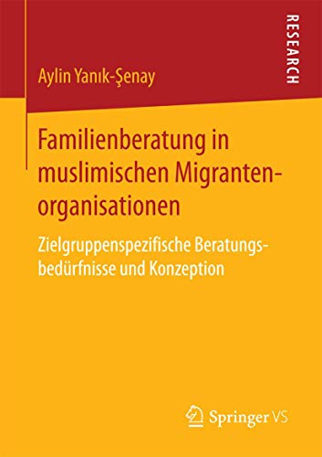 Familienberatung in muslimischen Migrantenorganisationen: Zielgruppenspezifische Beratungsbedürfnisse und Konzeption von Springer VS